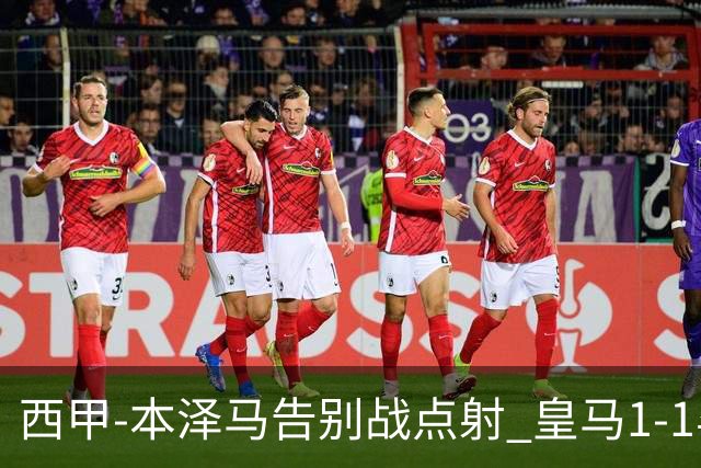 西甲-本泽马告别战点射 皇马1-1毕尔巴鄂竞技